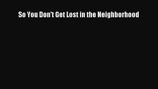 Download So You Don't Get Lost in the Neighborhood PDF