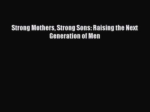 Download Strong Mothers Strong Sons: Raising the Next Generation of Men EBook
