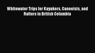 Read Whitewater Trips for Kayakers Canoeists and Rafters in British Columbia Ebook Free