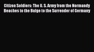 [PDF] Citizen Soldiers: The U. S. Army from the Normandy Beaches to the Bulge to the Surrender