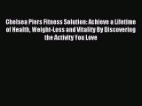 Read Chelsea Piers Fitness Solution: Achieve a Lifetime of Health Weight-Loss and Vitality