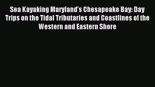 Read Sea Kayaking Maryland's Chesapeake Bay: Day Trips on the Tidal Tributaries and Coastlines