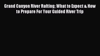 Read Grand Canyon River Rafting What to Expect & How to Prepare For Your Guided River Trip