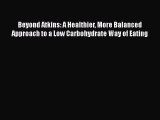 Download Beyond Atkins: A Healthier More Balanced Approach to a Low Carbohydrate Way of Eating