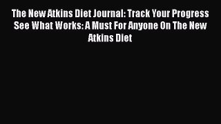 Read The New Atkins Diet Journal: Track Your Progress See What Works: A Must For Anyone On
