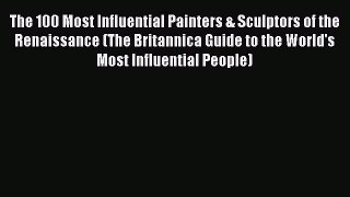 Read The 100 Most Influential Painters & Sculptors of the Renaissance (The Britannica Guide