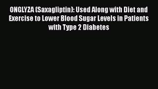 Read ONGLYZA (Saxagliptin): Used Along with Diet and Exercise to Lower Blood Sugar Levels in