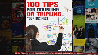 100 Tips For Doubling Or Tripling Your Business