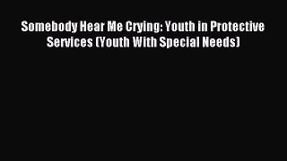 Read Somebody Hear Me Crying: Youth in Protective Services (Youth With Special Needs) Ebook