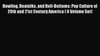 Download Bowling Beatniks and Bell-Bottoms: Pop Culture of 20th and 21st Century America (