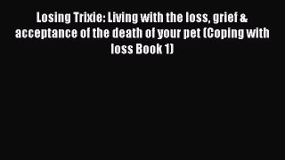 Read Losing Trixie: Living with the loss grief & acceptance of the death of your pet (Coping