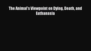 Read The Animal's Viewpoint on Dying Death and Euthanasia PDF Free