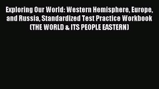 Read Exploring Our World: Western Hemisphere Europe and Russia Standardized Test Practice Workbook