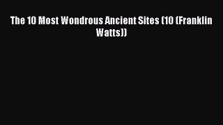 Download The 10 Most Wondrous Ancient Sites (10 (Franklin Watts)) PDF Online