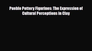 Read ‪Pueblo Pottery Figurines: The Expression of Cultural Perceptions in Clay‬ Ebook Free