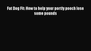 Read Fat Dog Fit: How to help your portly pooch lose some pounds Ebook Free