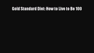 Read Gold Standard Diet: How to Live to Be 100 Ebook Free