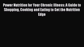 Read Power Nutrition for Your Chronic Illness: A Guide to Shopping Cooking and Eating to Get