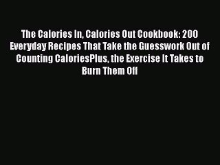 Read The Calories In Calories Out Cookbook: 200 Everyday Recipes That Take the Guesswork Out