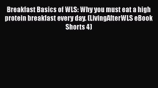 Download Breakfast Basics of WLS: Why you must eat a high protein breakfast every day. (LivingAfterWLS
