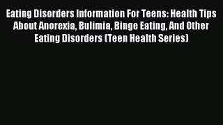 Read Eating Disorders Information For Teens: Health Tips About Anorexia Bulimia Binge Eating