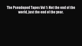 [Download PDF] The Pseudopod Tapes Vol 1: Not the end of the world just the end of the year.