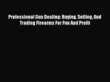 Read Professional Gun Dealing: Buying Selling And Trading Firearms For Fun And Profit Ebook