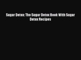 Read Sugar Detox: The Sugar Detox Book With Sugar Detox Recipes Ebook Free