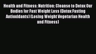 Read Health and Fitness: Nutrition: Cleanse to Detox Our Bodies for Fast Weight Loss (Detox
