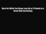 Download Burn Fat While You Sleep: Lose Up to 5 Pounds in a Week With Out Dieting Ebook Free