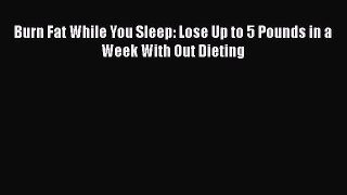 Download Burn Fat While You Sleep: Lose Up to 5 Pounds in a Week With Out Dieting Ebook Free