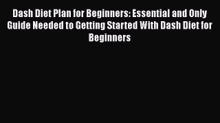 Read Dash Diet Plan for Beginners: Essential and Only Guide Needed to Getting Started With