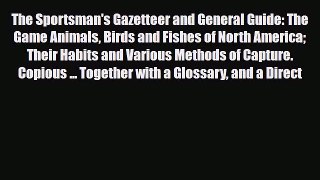 PDF The Sportsman's Gazetteer and General Guide: The Game Animals Birds and Fishes of North