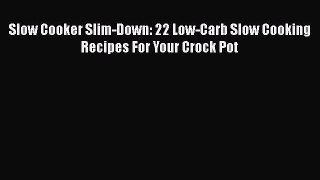 Read Slow Cooker Slim-Down: 22 Low-Carb Slow Cooking Recipes For Your Crock Pot Ebook Online