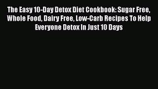 Read The Easy 10-Day Detox Diet Cookbook: Sugar Free Whole Food Dairy Free Low-Carb Recipes