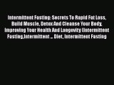 Read Intermittent Fasting: Secrets To Rapid Fat Loss Build Muscle Detox And Cleanse Your Body