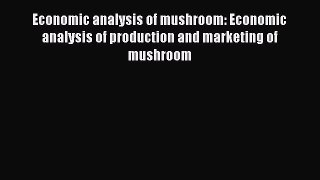 Download Economic analysis of mushroom: Economic analysis of production and marketing of mushroom