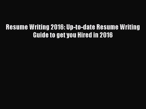 [Download PDF] Resume Writing 2016: Up-to-date Resume Writing Guide to get you Hired in 2016