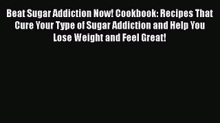 Read Beat Sugar Addiction Now! Cookbook: Recipes That Cure Your Type of Sugar Addiction and