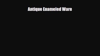 Read ‪Antique Enameled Ware‬ Ebook Free