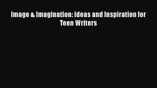 [PDF] Image & Imagination: Ideas and Inspiration for Teen Writers [Download] Online