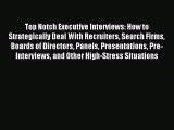 [Download PDF] Top Notch Executive Interviews: How to Strategically Deal With Recruiters Search