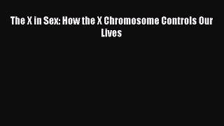Download The X in Sex: How the X Chromosome Controls Our Lives Free Books