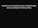 Read Healthy Green Smoothie Recipes: Getting Healthy and Losing Weight The Natural Way Ebook