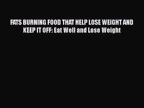 Read FATS BURNING FOOD THAT HELP LOSE WEIGHT AND KEEP IT OFF: Eat Well and Lose Weight Ebook