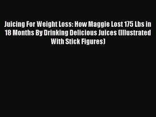 Download Juicing For Weight Loss: How Maggie Lost 175 Lbs in 18 Months By Drinking Delicious