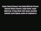 Read Detox: Detox Cleanse Your Body With the Perfect System (detox cleanse sugar detox sugar