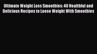 Read Ultimate Weight Loss Smoothies: 40 Healthful and Delicious Recipes to Loose Weight With