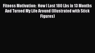 Read Fitness Motivation:  How I Lost 180 Lbs in 13 Months And Turned My Life Around (Illustrated