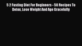 Read 5 2 Fasting Diet For Beginners - 50 Recipes To Detox Lose Weight And Age Gracefully Ebook